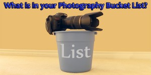 What is in your Photography Bucket List?